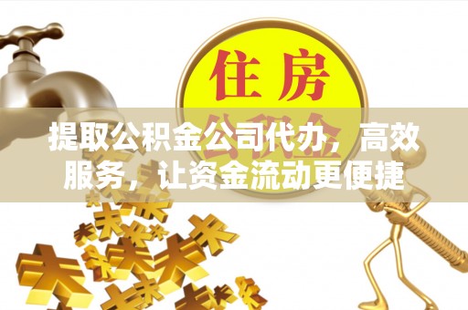 木里提取公积金公司代办，高效服务，让资金流动更便捷