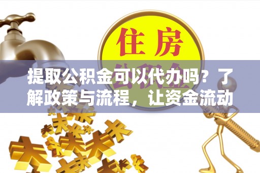 木里提取公积金可以代办吗？了解政策与流程，让资金流动更轻松