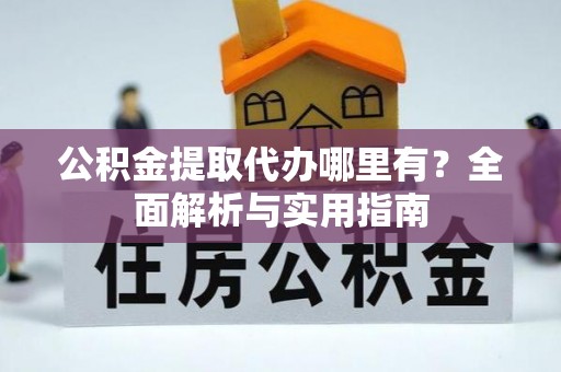 木里公积金提取代办哪里有？全面解析与实用指南
