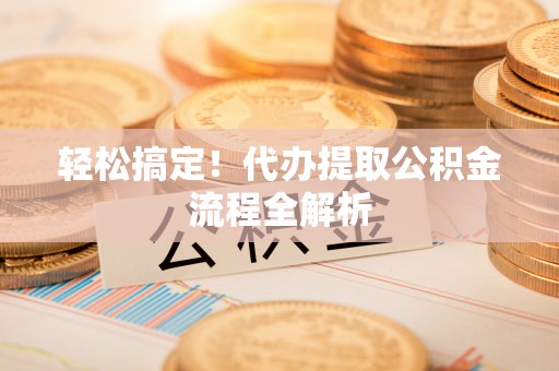木里轻松搞定！代办提取公积金流程全解析
