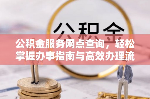 木里公积金服务网点查询，轻松掌握办事指南与高效办理流程
