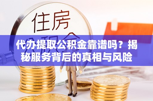 木里代办提取公积金靠谱吗？揭秘服务背后的真相与风险