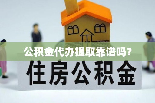 木里公积金代办提取靠谱吗？