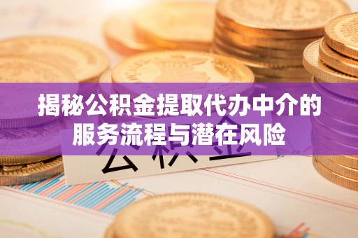 木里揭秘公积金提取代办中介的服务流程与潜在风险