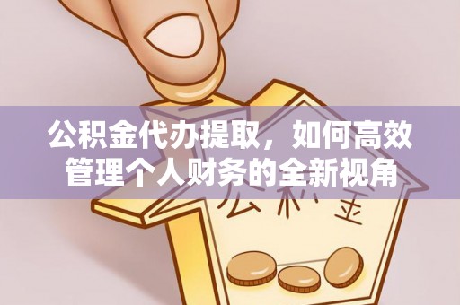 木里公积金代办提取，如何高效管理个人财务的全新视角