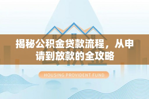 木里揭秘公积金贷款流程，从申请到放款的全攻略