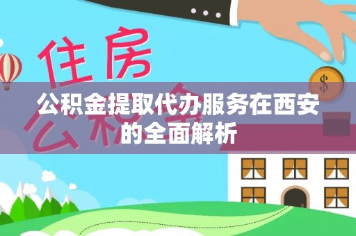木里公积金提取代办服务在西安的全面解析