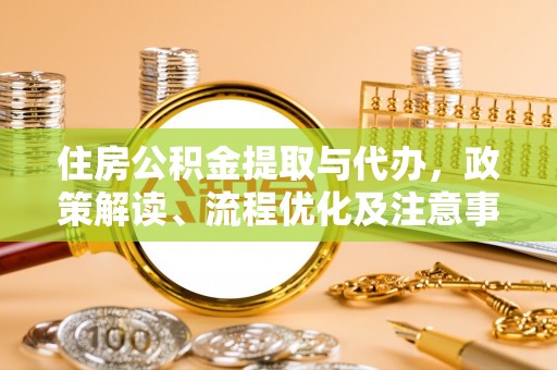 木里住房公积金提取与代办，政策解读、流程优化及注意事项