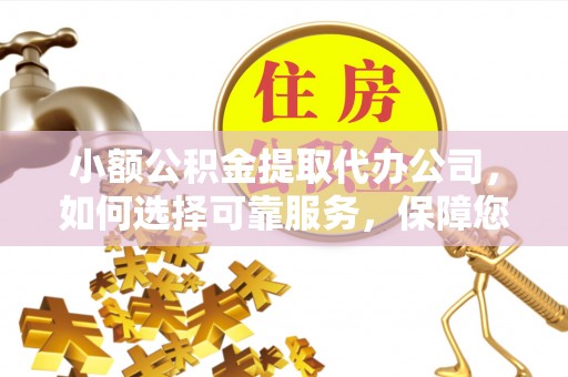 木里小额公积金提取代办公司，如何选择可靠服务，保障您的资金安全