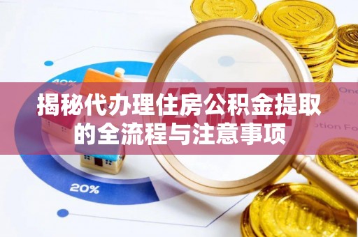 木里揭秘代办理住房公积金提取的全流程与注意事项
