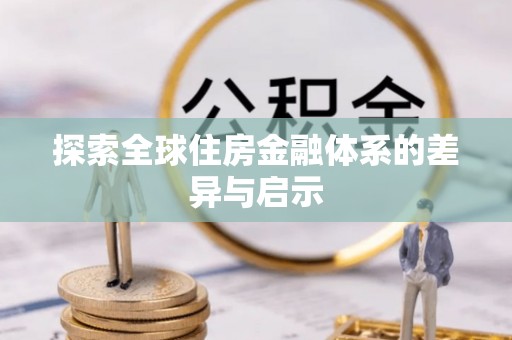 木里探索全球住房金融体系的差异与启示