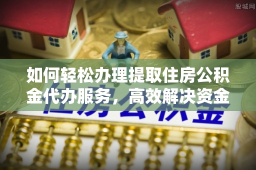 木里如何轻松办理提取住房公积金代办服务，高效解决资金需求