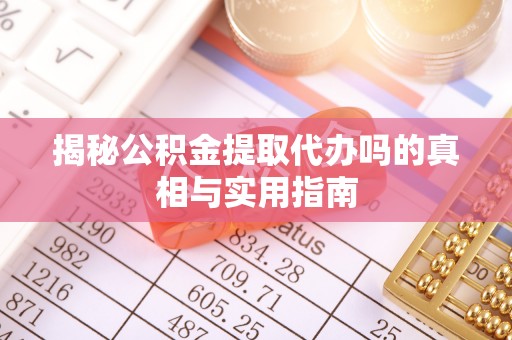 木里揭秘公积金提取代办吗的真相与实用指南