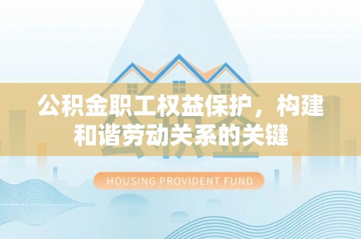 木里公积金职工权益保护，构建和谐劳动关系的关键