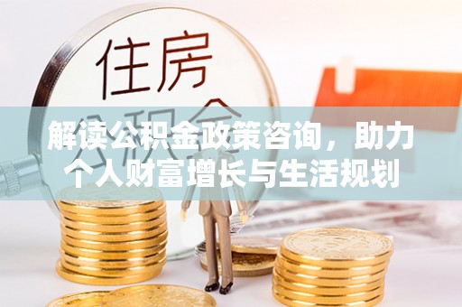木里解读公积金政策咨询，助力个人财富增长与生活规划