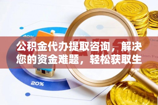 木里公积金代办提取咨询，解决您的资金难题，轻松获取生活助力