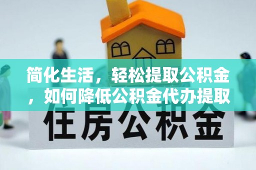 木里简化生活，轻松提取公积金，如何降低公积金代办提取的费用？