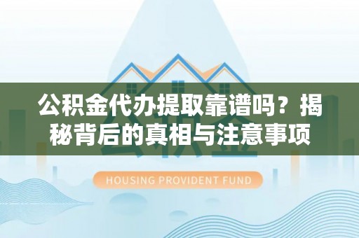 木里公积金代办提取靠谱吗？揭秘背后的真相与注意事项