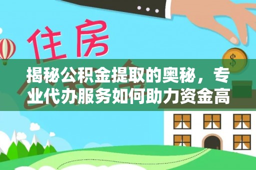 木里揭秘公积金提取的奥秘，专业代办服务如何助力资金高效管理