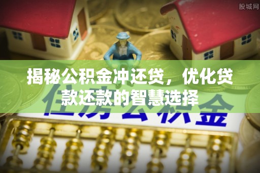 木里揭秘公积金冲还贷，优化贷款还款的智慧选择