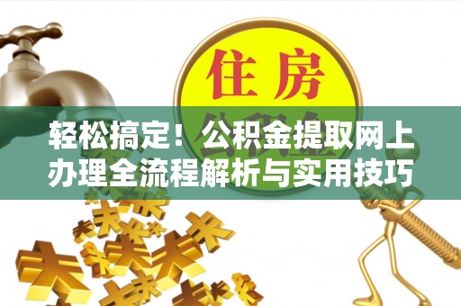 木里轻松搞定！公积金提取网上办理全流程解析与实用技巧