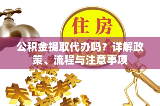 木里公积金提取代办吗？详解政策、流程与注意事项