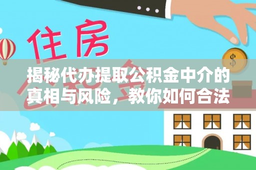 木里揭秘代办提取公积金中介的真相与风险，教你如何合法合规操作