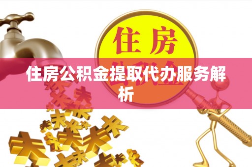 木里住房公积金提取代办服务解析
