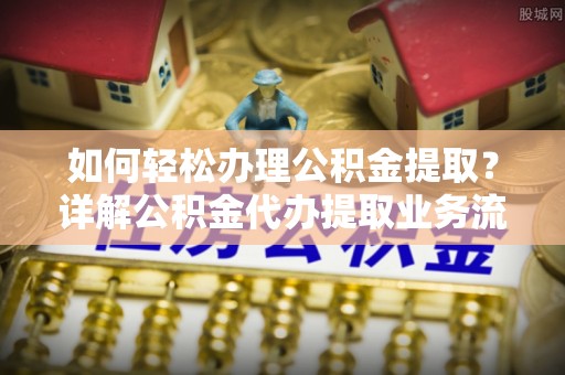 木里如何轻松办理公积金提取？详解公积金代办提取业务流程与优势