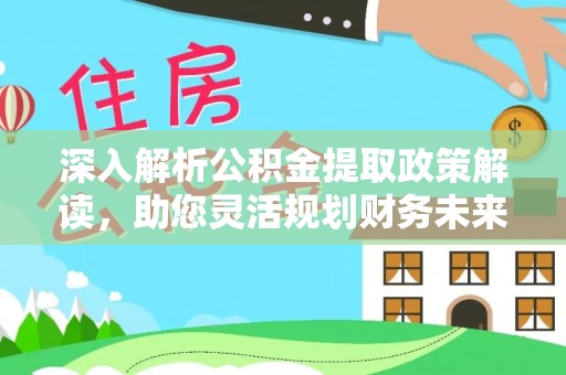 木里深入解析公积金提取政策解读，助您灵活规划财务未来