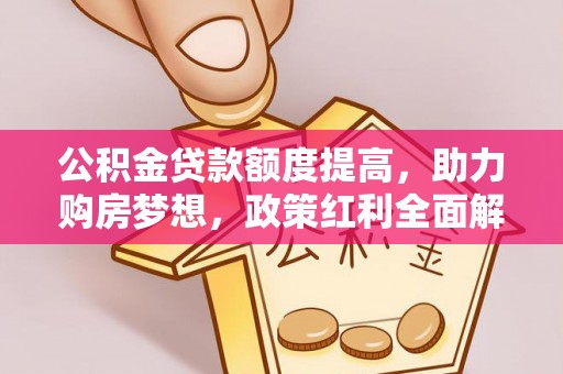 木里公积金贷款额度提高，助力购房梦想，政策红利全面解析