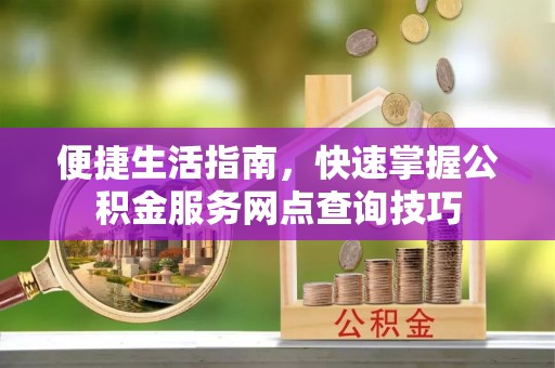 木里便捷生活指南，快速掌握公积金服务网点查询技巧
