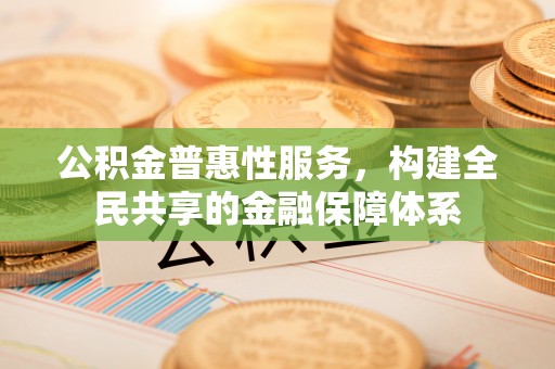 木里公积金普惠性服务，构建全民共享的金融保障体系