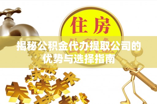 木里揭秘公积金代办提取公司的优势与选择指南