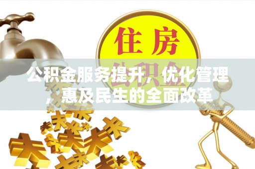 木里公积金服务提升，优化管理，惠及民生的全面改革