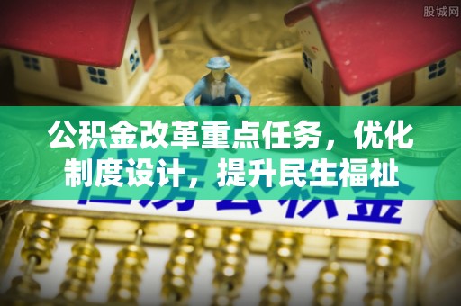 木里公积金改革重点任务，优化制度设计，提升民生福祉