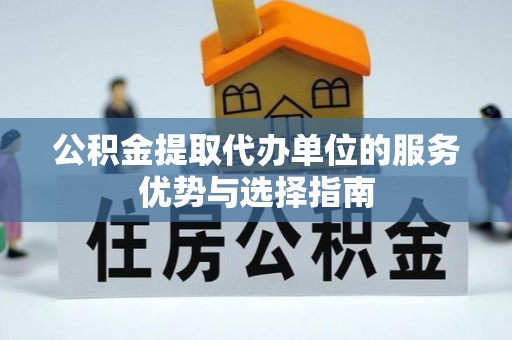 木里公积金提取代办单位的服务优势与选择指南