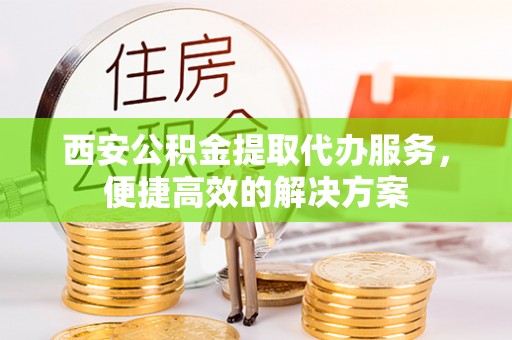 木里西安公积金提取代办服务，便捷高效的解决方案