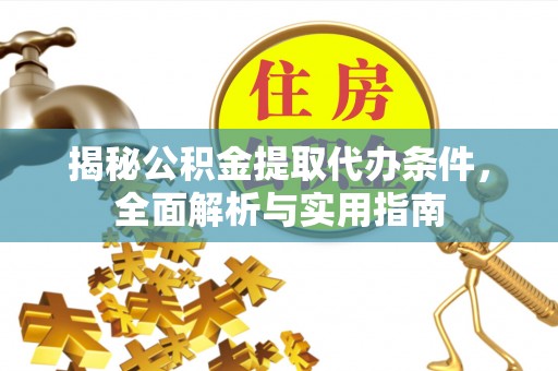 木里揭秘公积金提取代办条件，全面解析与实用指南