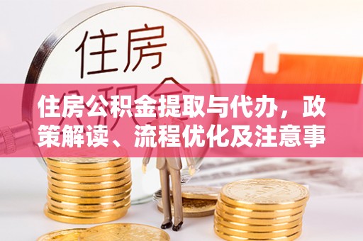 木里住房公积金提取与代办，政策解读、流程优化及注意事项