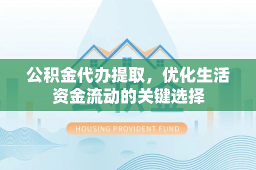 木里公积金代办提取，优化生活资金流动的关键选择