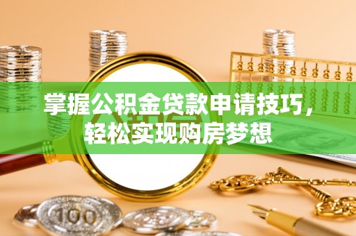 木里掌握公积金贷款申请技巧，轻松实现购房梦想