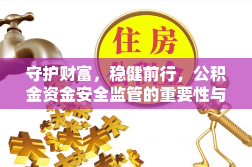 木里守护财富，稳健前行，公积金资金安全监管的重要性与实践