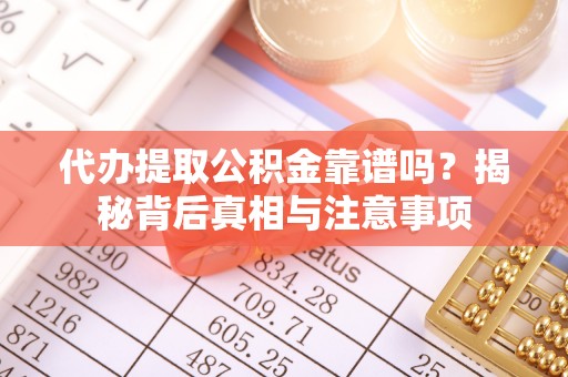 木里代办提取公积金靠谱吗？揭秘背后真相与注意事项