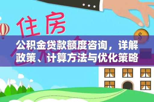 木里公积金贷款额度咨询，详解政策、计算方法与优化策略