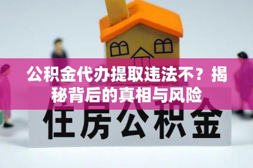 木里公积金代办提取违法不？揭秘背后的真相与风险