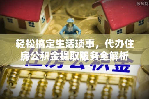 木里轻松搞定生活琐事，代办住房公积金提取服务全解析