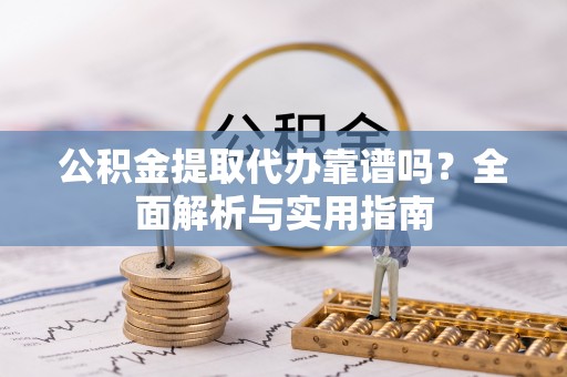 木里公积金提取代办靠谱吗？全面解析与实用指南