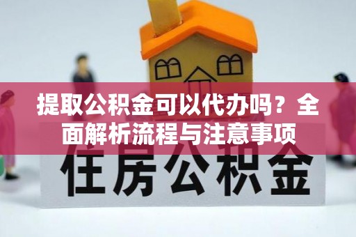 木里提取公积金可以代办吗？全面解析流程与注意事项
