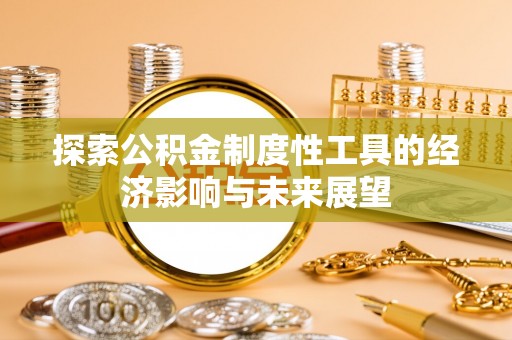 木里探索公积金制度性工具的经济影响与未来展望